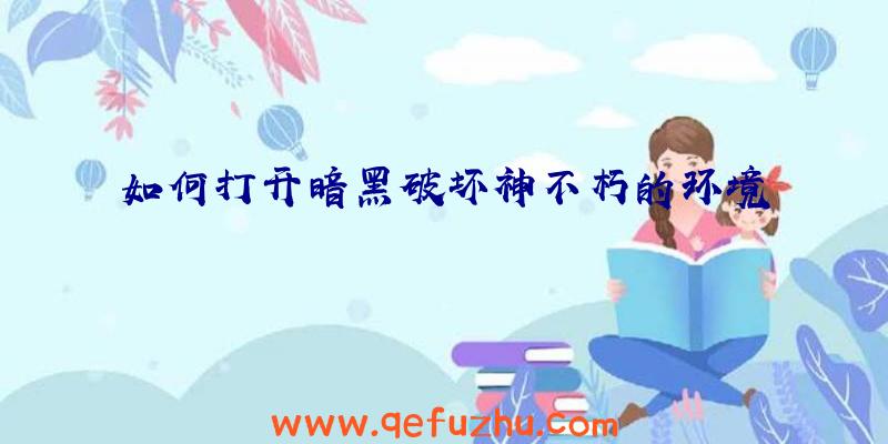 如何打开暗黑破坏神不朽的环境
