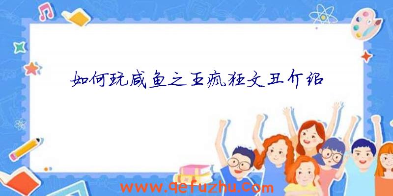 如何玩咸鱼之王疯狂文丑介绍