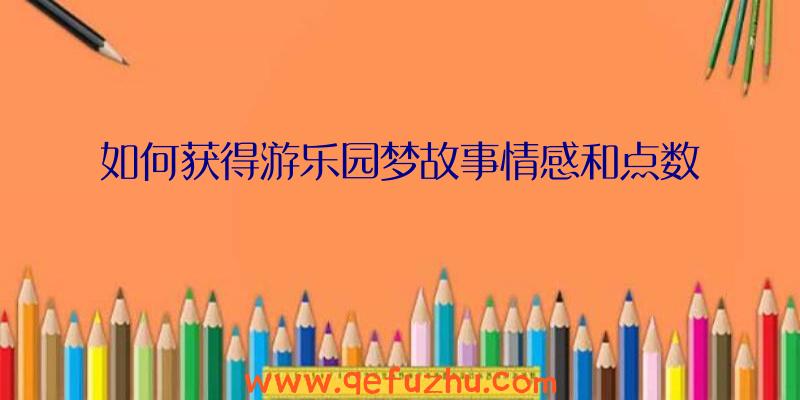 如何获得游乐园梦故事情感和点数