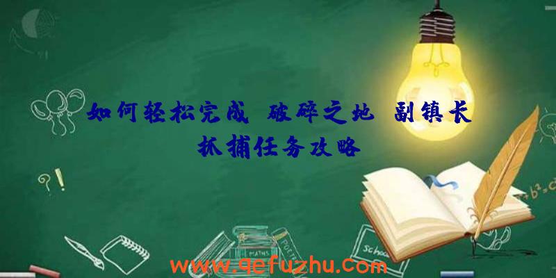 如何轻松完成《破碎之地》副镇长抓捕任务攻略