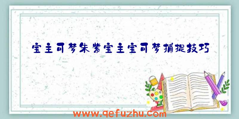 宝主可梦朱紫宝主宝可梦捕捉技巧