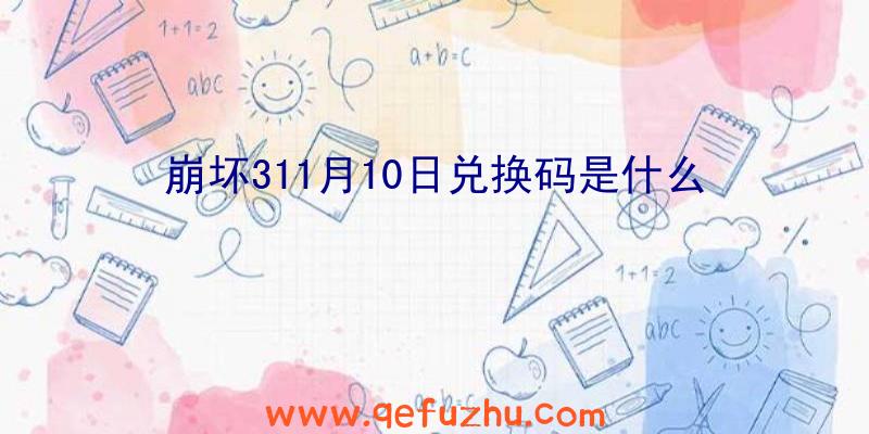 崩坏311月10日兑换码是什么