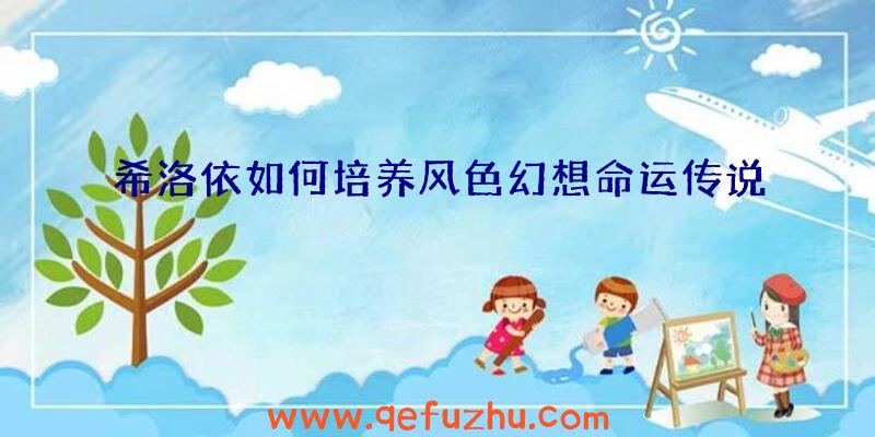 希洛依如何培养风色幻想命运传说