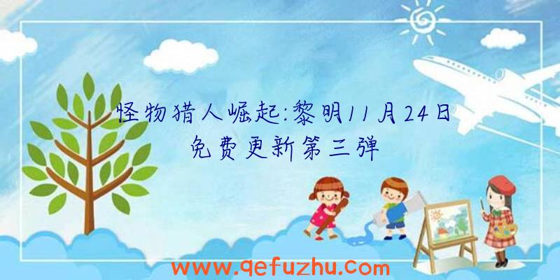怪物猎人崛起:黎明11月24日免费更新第三弹