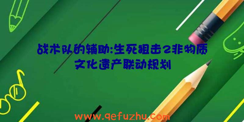 战术队的辅助:生死狙击2非物质文化遗产联动规划