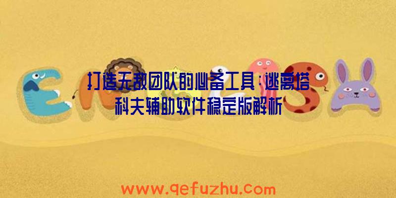 打造无敌团队的必备工具：逃离塔科夫辅助软件稳定版解析