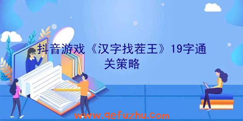 抖音游戏《汉字找茬王》19字通关策略