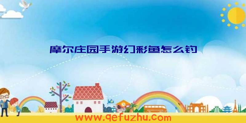 摩尔庄园手游幻彩鱼怎么钓