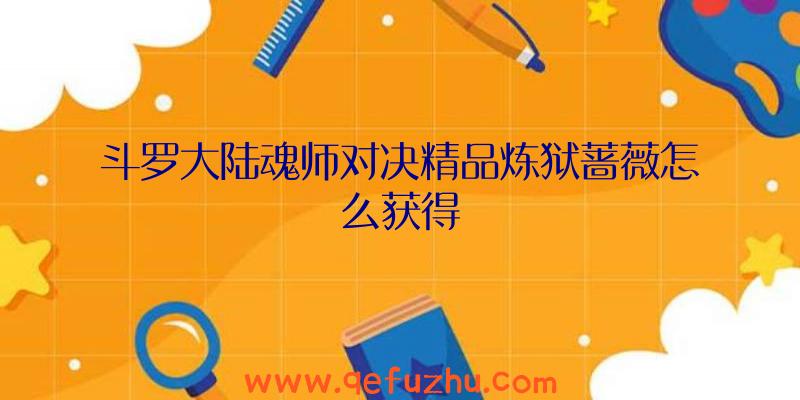 斗罗大陆魂师对决精品炼狱蔷薇怎么获得