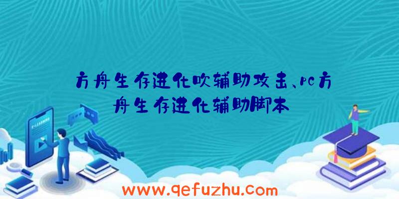方舟生存进化吹辅助攻击、pc方舟生存进化辅助脚本