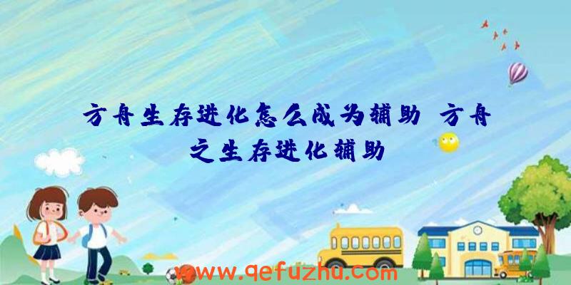 方舟生存进化怎么成为辅助、方舟之生存进化辅助