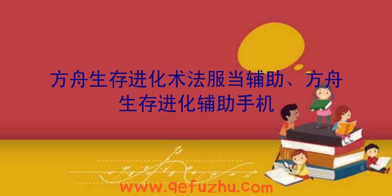 方舟生存进化术法服当辅助、方舟生存进化辅助手机