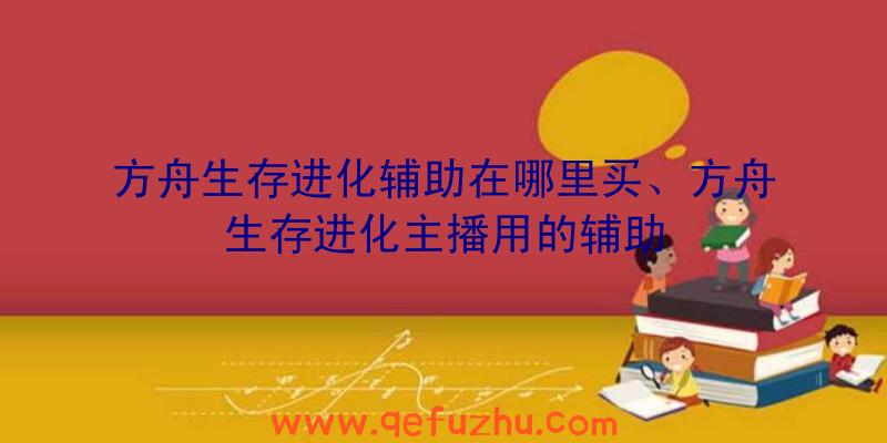 方舟生存进化辅助在哪里买、方舟生存进化主播用的辅助