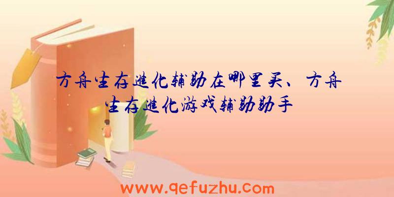 方舟生存进化辅助在哪里买、方舟生存进化游戏辅助助手
