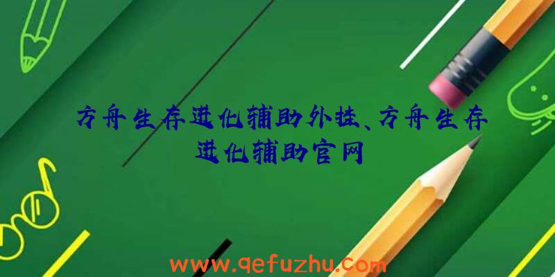 方舟生存进化辅助外挂、方舟生存进化辅助官网