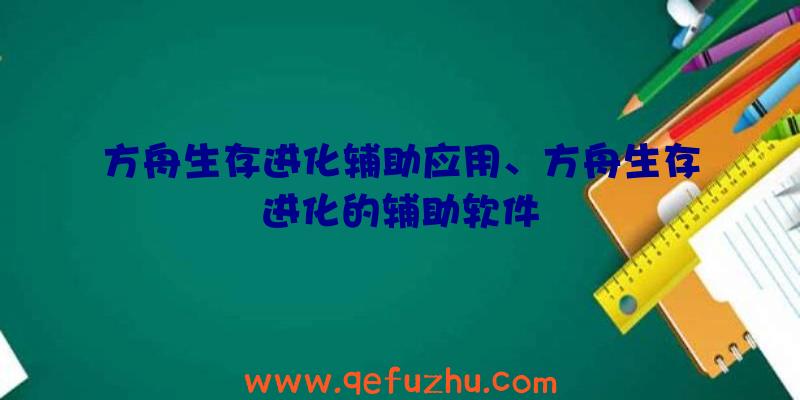方舟生存进化辅助应用、方舟生存进化的辅助软件