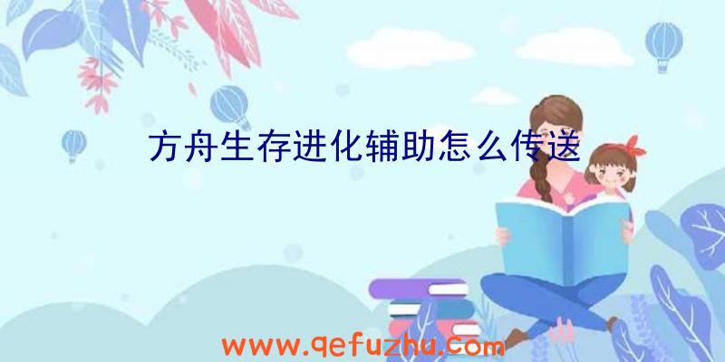 方舟生存进化辅助怎么传送