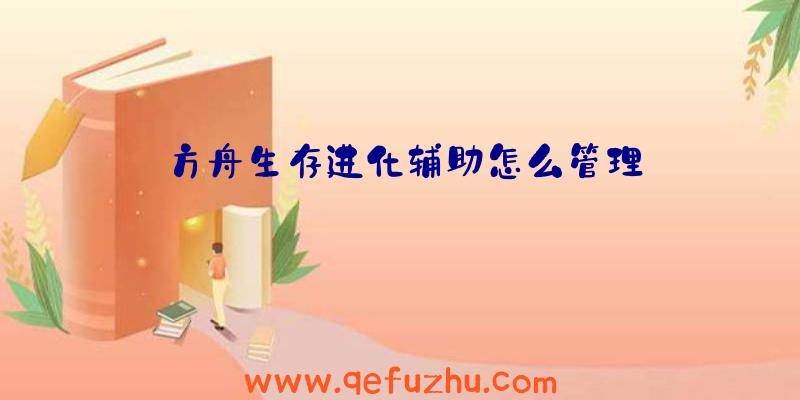 方舟生存进化辅助怎么管理