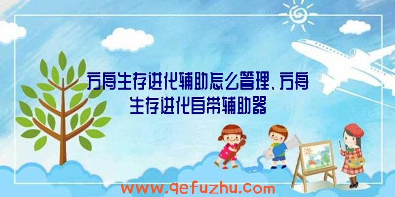 方舟生存进化辅助怎么管理、方舟生存进化自带辅助器
