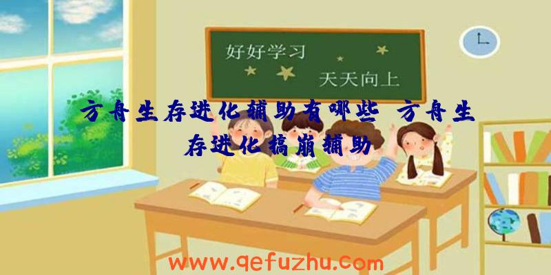 方舟生存进化辅助有哪些、方舟生存进化搞崩辅助