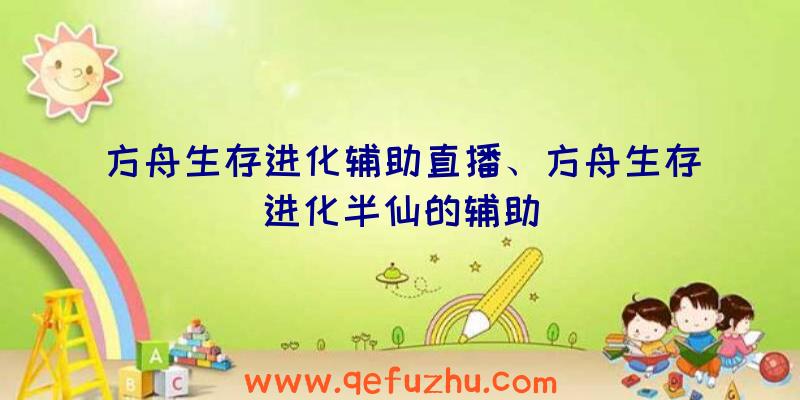 方舟生存进化辅助直播、方舟生存进化半仙的辅助