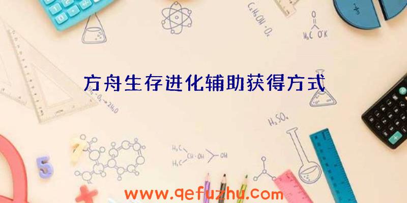 方舟生存进化辅助获得方式