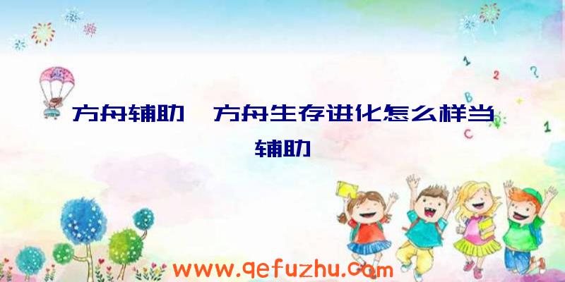 方舟辅助、方舟生存进化怎么样当辅助