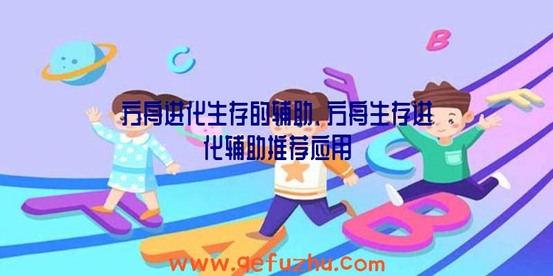 方舟进化生存的辅助、方舟生存进化辅助推荐应用