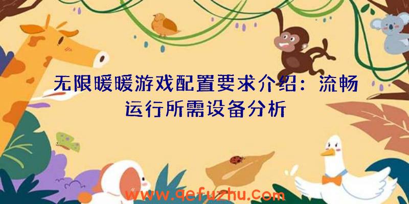 无限暖暖游戏配置要求介绍：流畅运行所需设备分析