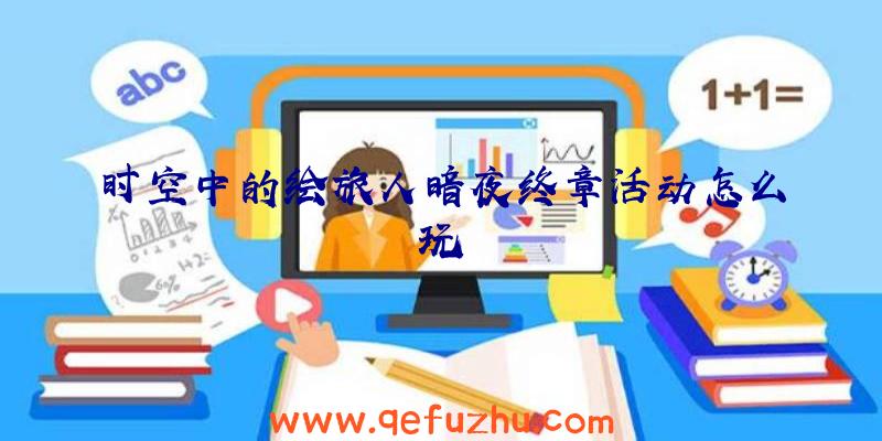 时空中的绘旅人暗夜终章活动怎么玩