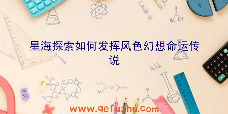 星海探索如何发挥风色幻想命运传说