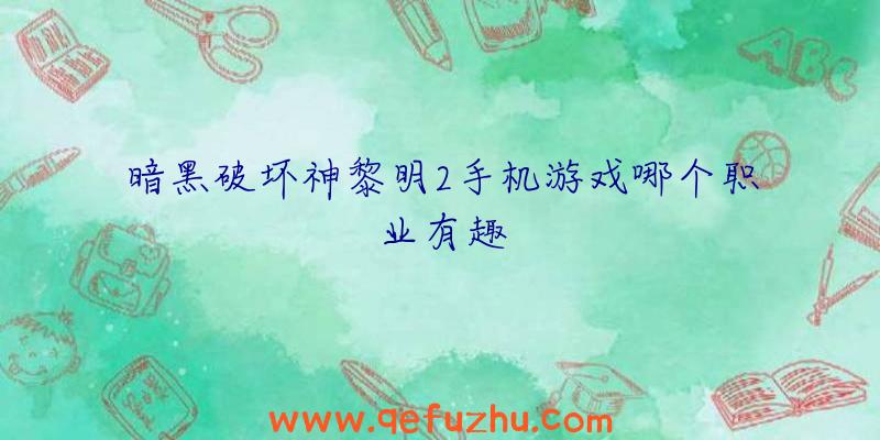 暗黑破坏神黎明2手机游戏哪个职业有趣