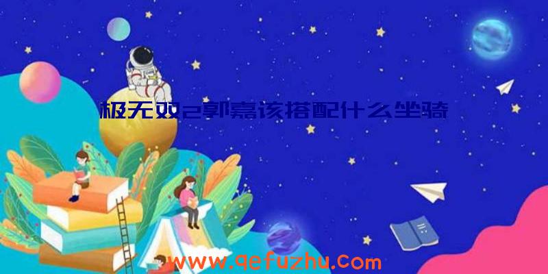 极无双2郭嘉该搭配什么坐骑