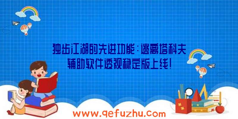 独步江湖的先进功能：逃离塔科夫辅助软件透视稳定版上线！