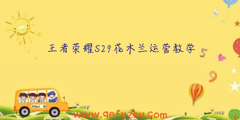 王者荣耀S29花木兰运营教学