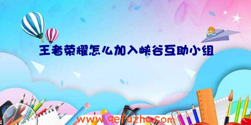 王者荣耀怎么加入峡谷互助小组