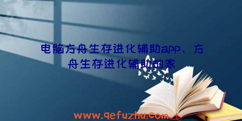 电脑方舟生存进化辅助app、方舟生存进化辅助的家