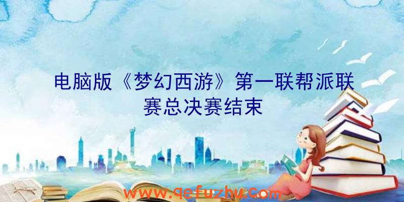 电脑版《梦幻西游》第一联帮派联赛总决赛结束
