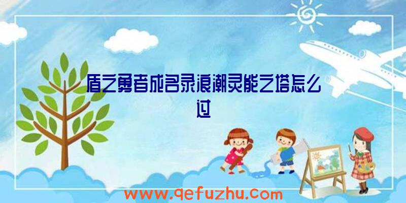 盾之勇者成名录浪潮灵能之塔怎么过