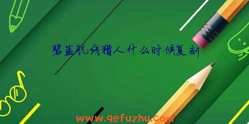 碧蓝航线猎人什么时候复刻