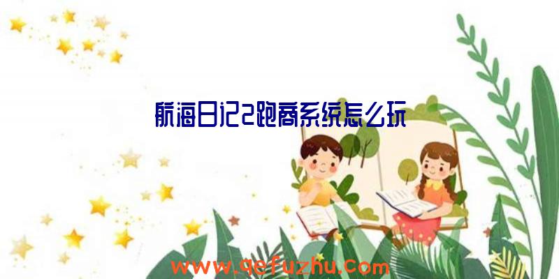 航海日记2跑商系统怎么玩
