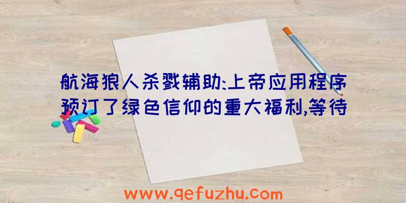 航海狼人杀戮辅助:上帝应用程序预订了绿色信仰的重大福利,等待