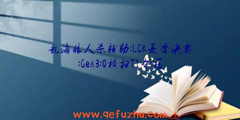 航海狼人杀辅助:LCK夏季决赛:Gen3:0横扫T1夺冠