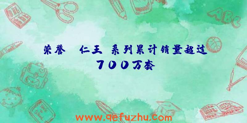 荣誉:《仁王》系列累计销量超过700万套