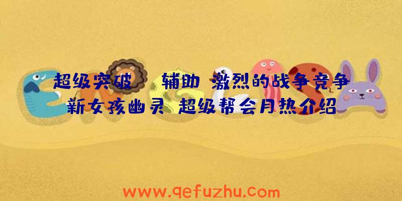 超级突破辅助:激烈的战争竞争“新女孩幽灵”超级帮会月热介绍