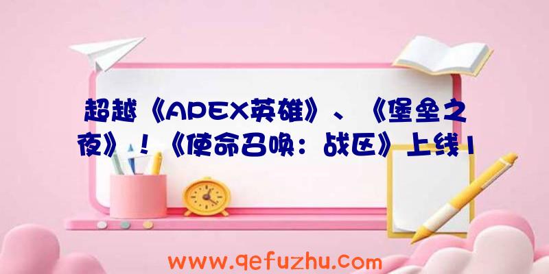 超越《APEX英雄》、《堡垒之夜》！《使命召唤：战区》上线10天玩家突破3000万