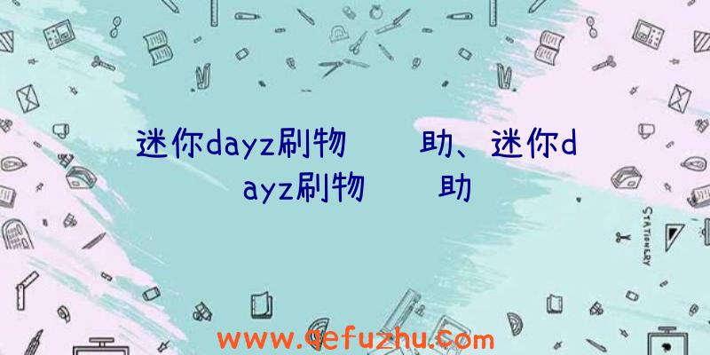 迷你dayz刷物资辅助、迷你dayz刷物资辅助