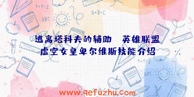 逃离塔科夫的辅助:《英雄联盟》虚空女皇卑尔维斯技能介绍