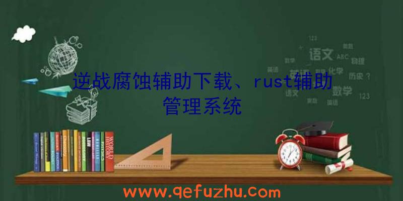 逆战腐蚀辅助下载、rust辅助管理系统