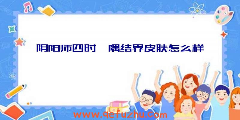 阴阳师四时一隅结界皮肤怎么样